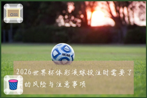 2026世界杯体彩滚球投注时需要了解的风险与注意事项