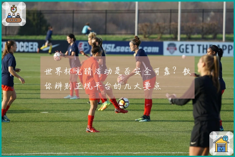 世界杯竞猜活动是否安全可靠？教你辨别正规平台的几大要点
