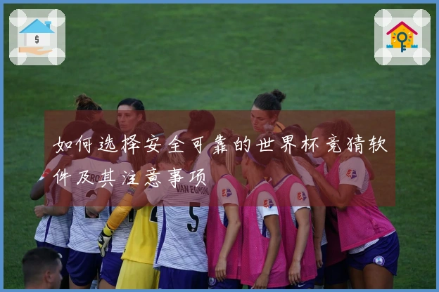 如何选择安全可靠的世界杯竞猜软件及其注意事项