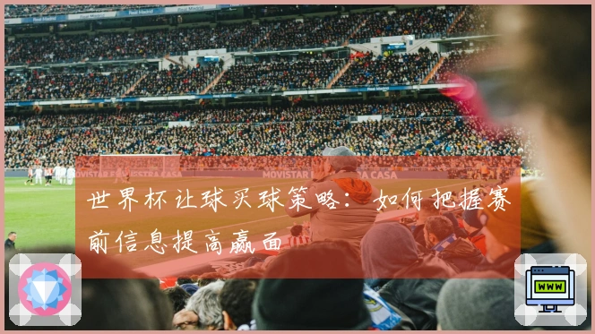 世界杯让球买球策略：如何把握赛前信息提高赢面