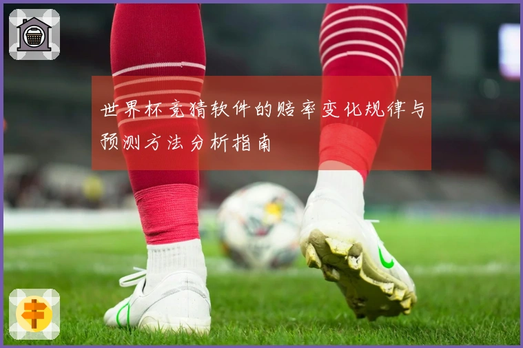 世界杯竞猜软件的赔率变化规律与预测方法分析指南