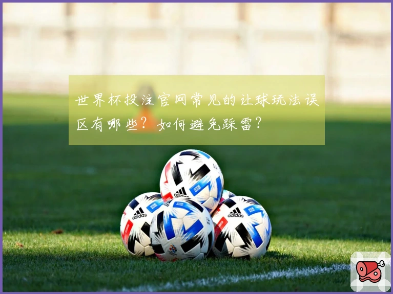 世界杯投注官网常见的让球玩法误区有哪些？如何避免踩雷？