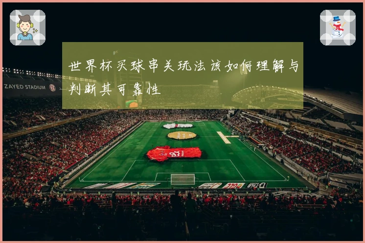 世界杯买球串关玩法该如何理解与判断其可靠性