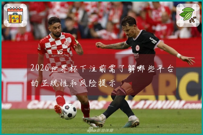 2026世界杯下注前需了解哪些平台的正规性和风险提示
