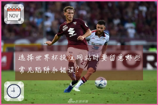 选择世界杯投注网站时要留意哪些常见陷阱和错误？