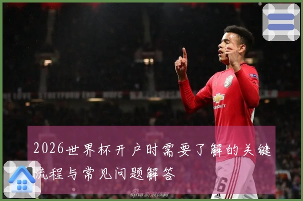 2026世界杯开户时需要了解的关键流程与常见问题解答