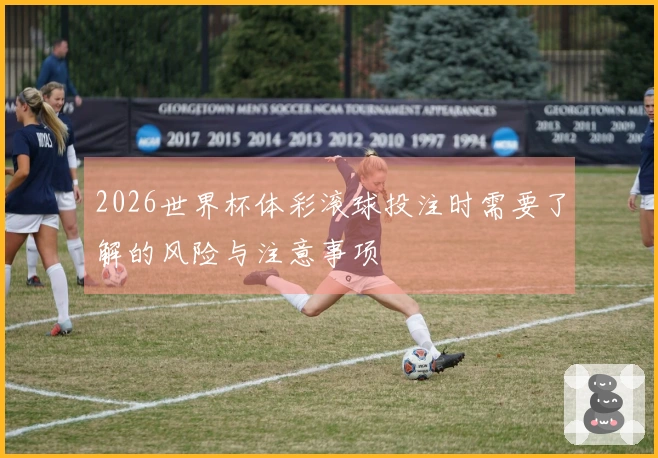 2026世界杯体彩滚球投注时需要了解的风险与注意事项