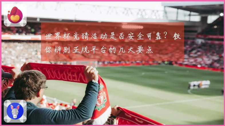 世界杯竞猜活动是否安全可靠？教你辨别正规平台的几大要点
