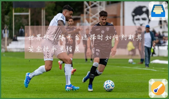 世界杯买球平台选择时如何判断其安全性和可信度