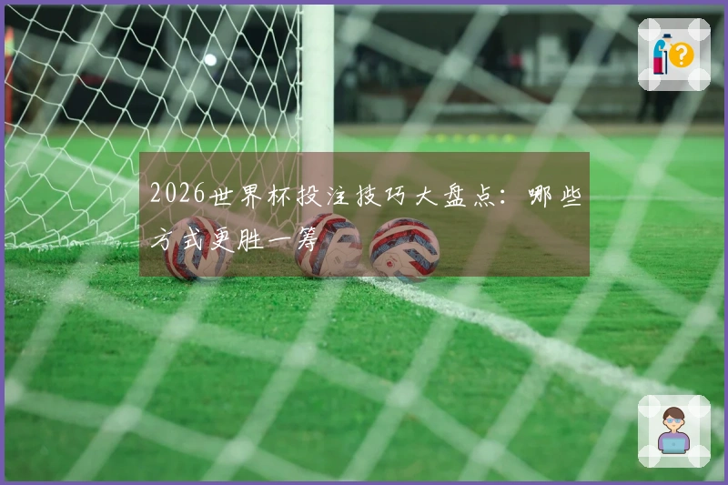 2026世界杯投注技巧大盘点：哪些方式更胜一筹
