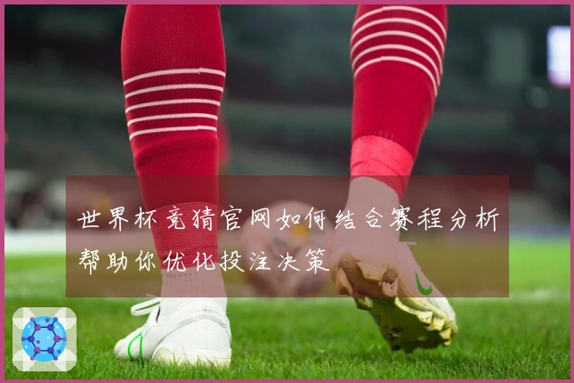 世界杯竞猜官网如何结合赛程分析帮助你优化投注决策