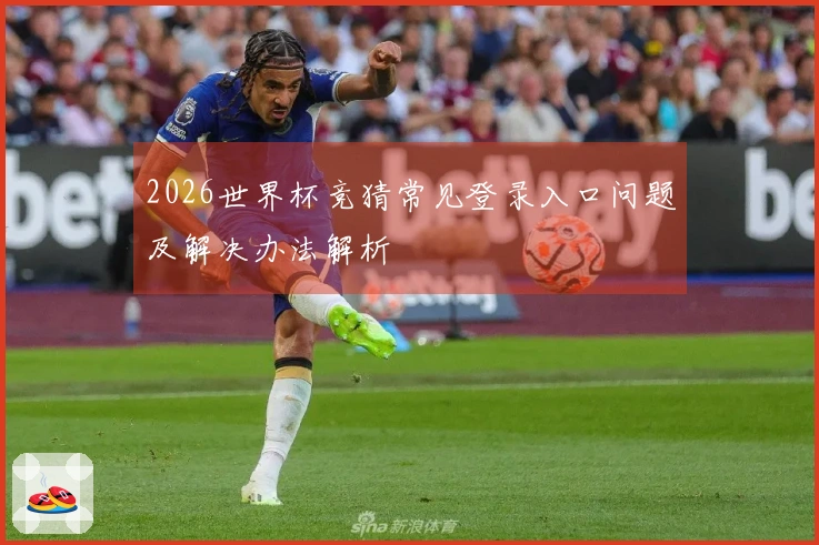 2026世界杯竞猜常见登录入口问题及解决办法解析
