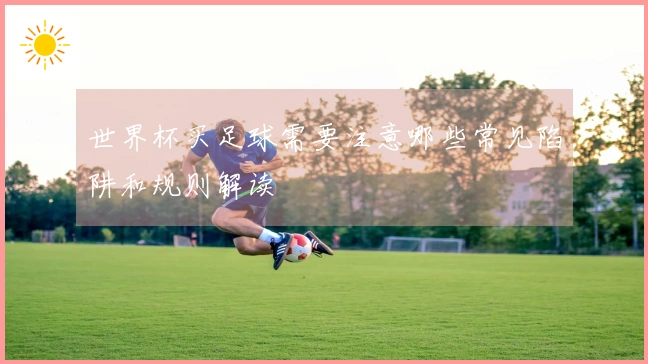 世界杯买足球需要注意哪些常见陷阱和规则解读