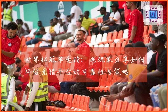 世界杯冠军竞猜:老玩家分享如何评估竞猜平台的可靠性与策略