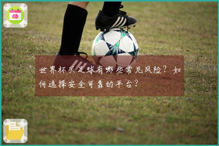 世界杯买足球有哪些常见风险？如何选择安全可靠的平台？