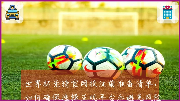 世界杯竞猜官网投注前准备清单，如何确保选择正规平台和避免风险-