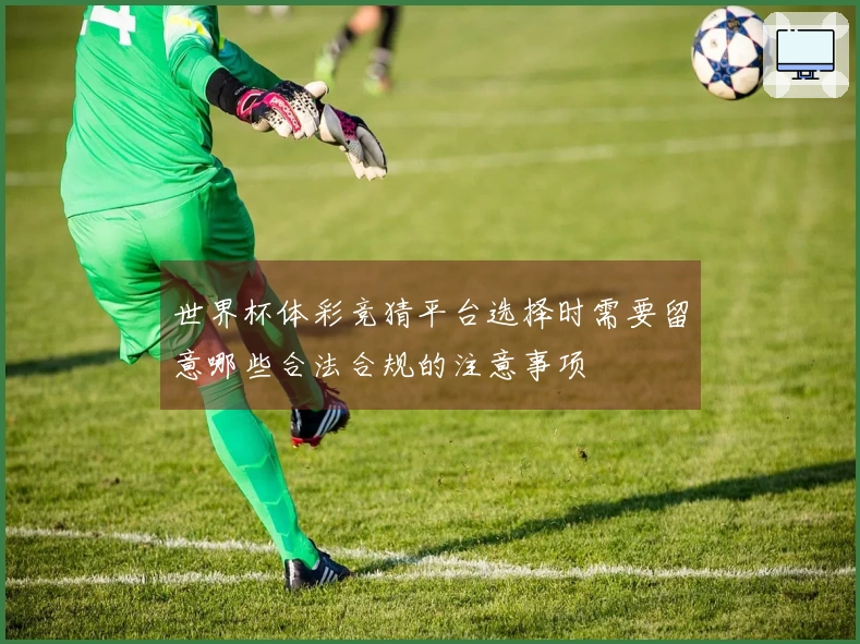 世界杯体彩竞猜平台选择时需要留意哪些合法合规的注意事项