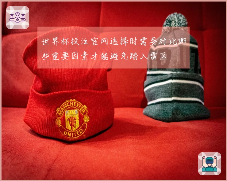 世界杯投注官网选择时需要对比哪些重要因素才能避免踏入雷区