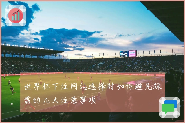 世界杯下注网站选择时如何避免踩雷的几大注意事项
