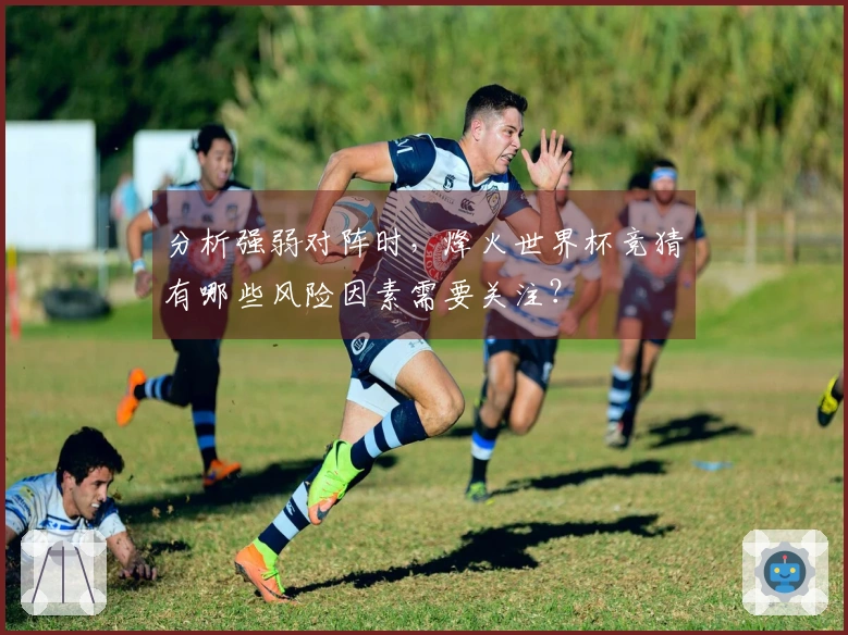 分析强弱对阵时，烽火世界杯竞猜有哪些风险因素需要关注？