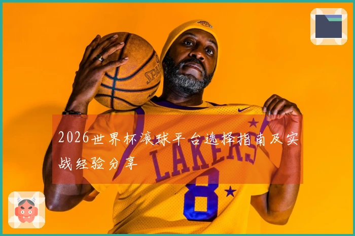 2026世界杯滚球平台选择指南及实战经验分享