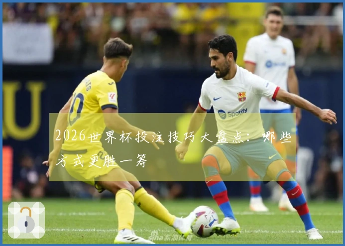 2026世界杯投注技巧大盘点：哪些方式更胜一筹