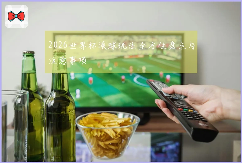 2026世界杯滚球玩法全方位盘点与注意事项