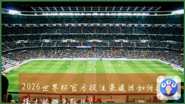 2026世界杯官方投注渠道该如何选择才能避免踩坑？