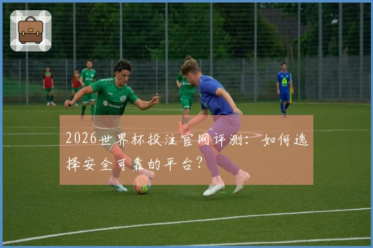 2026世界杯投注官网评测：如何选择安全可靠的平台？