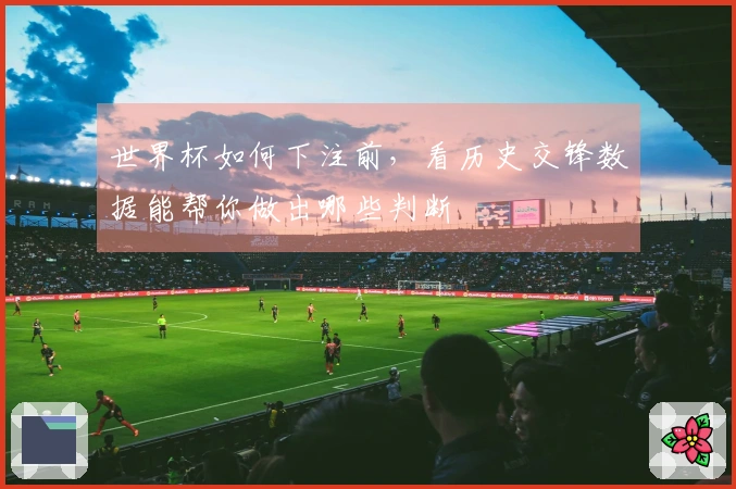 世界杯如何下注前，看历史交锋数据能帮你做出哪些判断