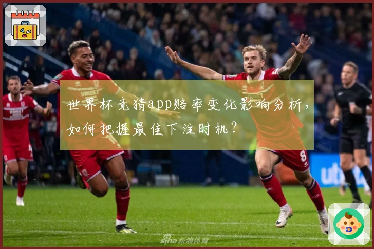 世界杯竞猜app赔率变化影响分析,如何把握最佳下注时机?