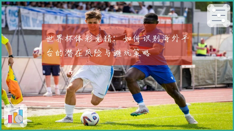 世界杯体彩竞猜:如何识别海外平台的潜在风险与避坑策略