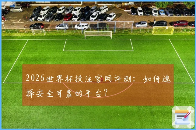 2026世界杯投注官网评测：如何选择安全可靠的平台？